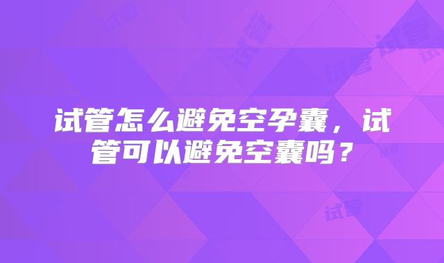 试管怎么避免空孕囊，试管可以避免空囊吗？