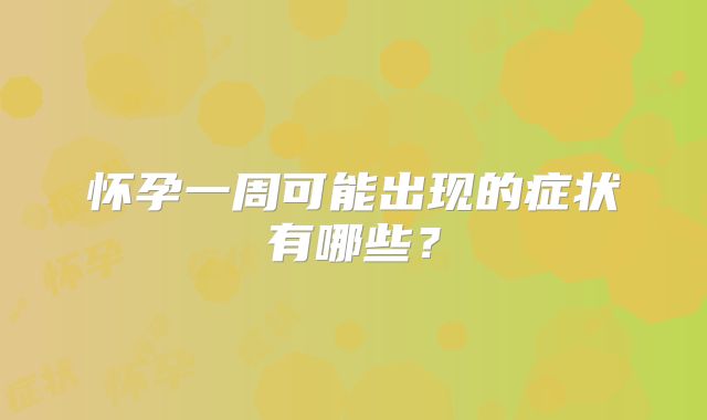 怀孕一周可能出现的症状有哪些?