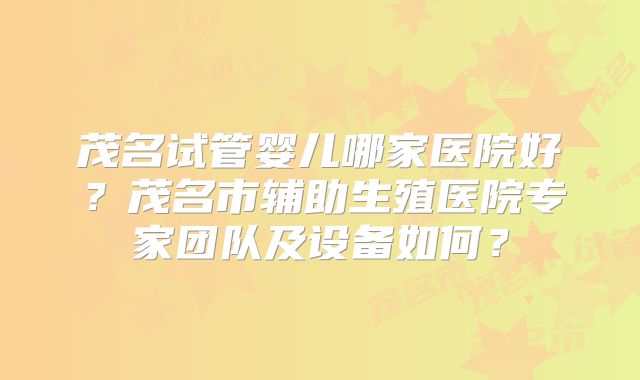 茂名试管婴儿哪家医院好?茂名市辅助生殖医院专家团队及设备如何?