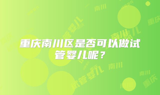重庆南川区是否可以做试管婴儿呢？