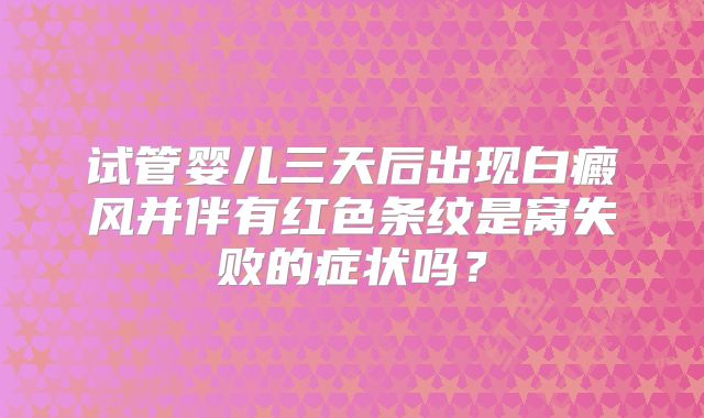 试管婴儿三天后出现白癜风并伴有红色条纹是窝失败的症状吗?