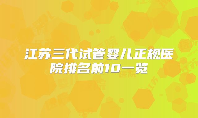 江苏三代试管婴儿正规医院排名前10一览