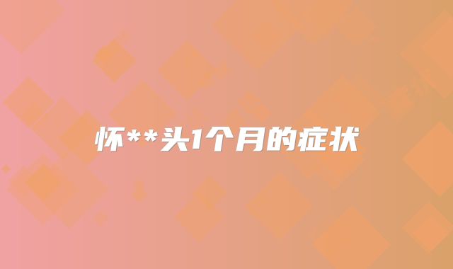 怀**头1个月的症状