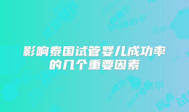 影响泰国试管婴儿成功率的几个重要因素