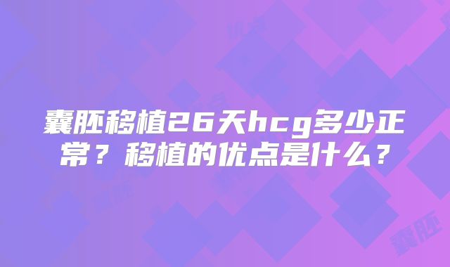 囊胚移植26天hcg多少正常？移植的优点是什么？