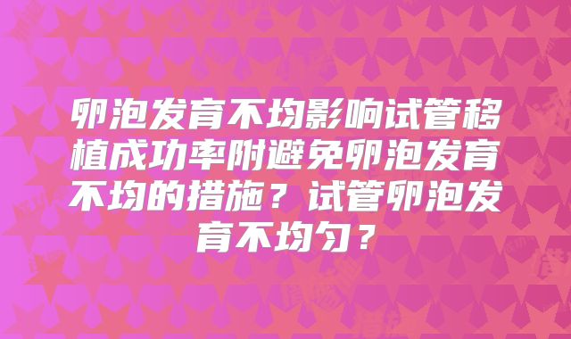 卵泡发育不均影响试管移植成功率附避免卵泡发育不均的措施?试管卵泡发育不均匀?