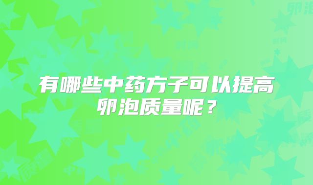 有哪些中药方子可以提高卵泡质量呢？
