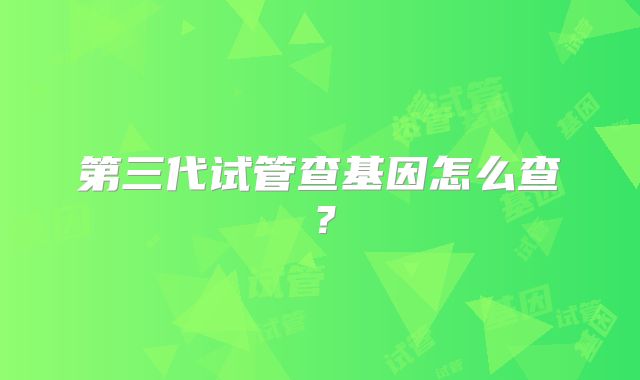 第三代试管查基因怎么查？