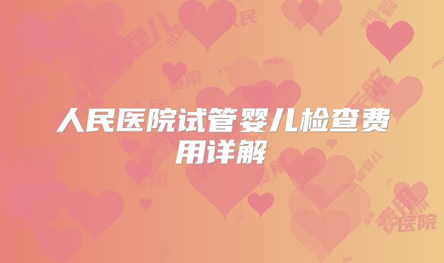 人民医院试管婴儿检查费用详解