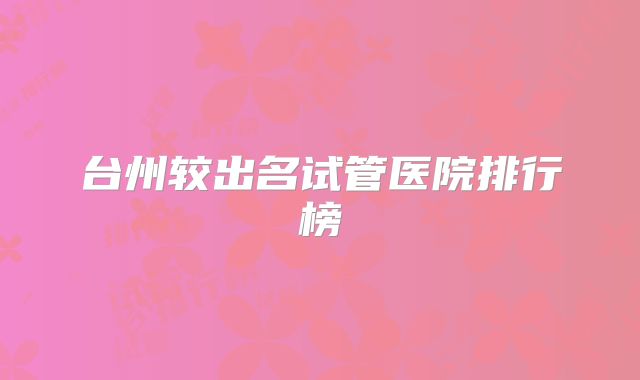 台州较出名试管医院排行榜