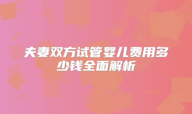 夫妻双方试管婴儿费用多少钱全面解析
