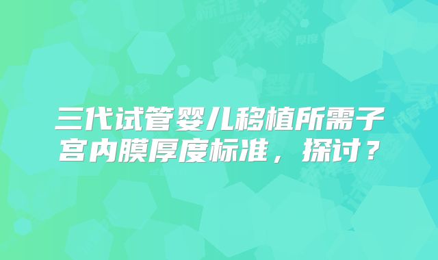 三代试管婴儿移植所需子宫内膜厚度标准，探讨？