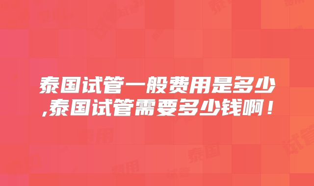 泰国试管一般费用是多少,泰国试管需要多少钱啊!