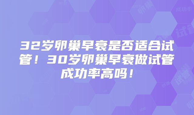 32岁卵巢早衰是否适合试管!30岁卵巢早衰做试管成功率高吗!