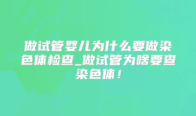 做试管婴儿为什么要做染色体检查_做试管为啥要查染色体！
