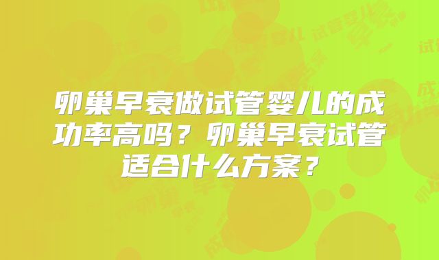 卵巢早衰做试管婴儿的成功率高吗？卵巢早衰试管适合什么方案？