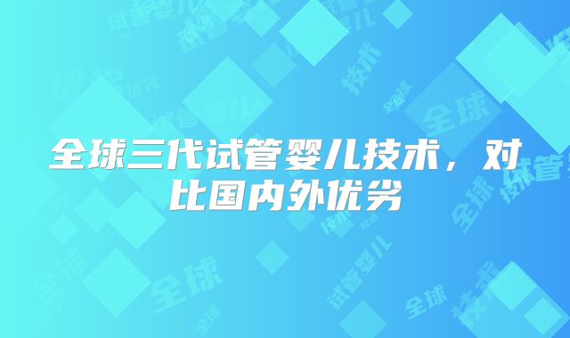 全球三代试管婴儿技术，对比国内外优劣