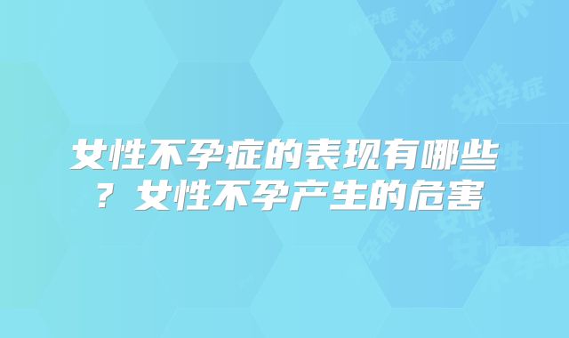 女性不孕症的表现有哪些？女性不孕产生的危害