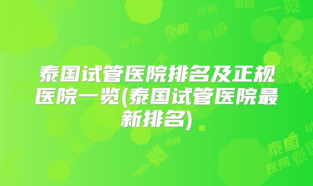 泰国试管医院排名及正规医院一览(泰国试管医院最新排名)