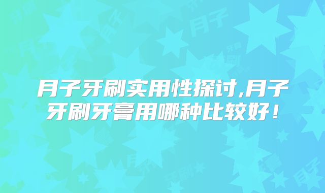 月子牙刷实用性探讨,月子牙刷牙膏用哪种比较好！