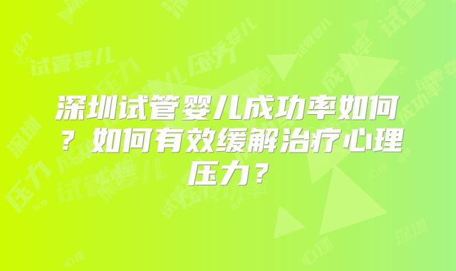 深圳试管婴儿成功率如何？如何有效缓解治疗心理压力？