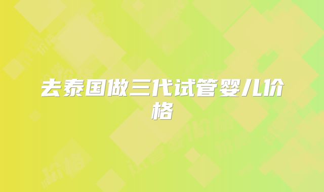 去泰国做三代试管婴儿价格