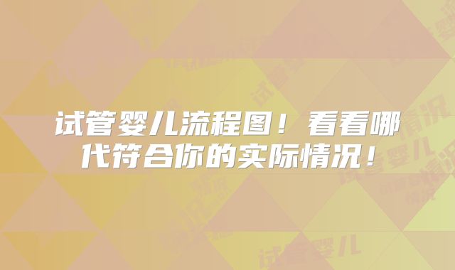 试管婴儿流程图！看看哪代符合你的实际情况！