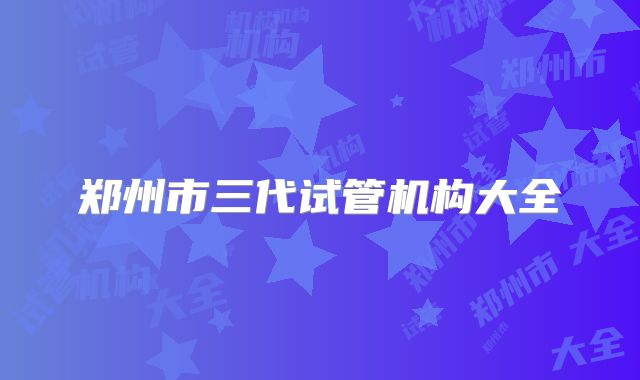 郑州市三代试管机构大全