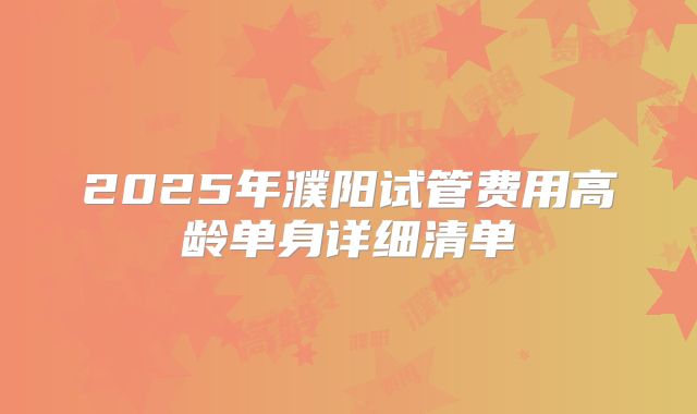 2025年濮阳试管费用高龄单身详细清单