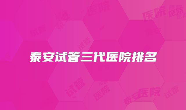 泰安试管三代医院排名
