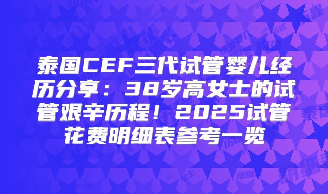 泰国CEF三代试管婴儿经历分享：38岁高女士的试管艰辛历程！2025试管花费明细表参考一览