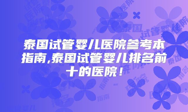 泰国试管婴儿医院参考本指南,泰国试管婴儿排名前十的医院！