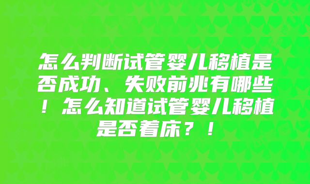 怎么判断试管婴儿移植是否成功、失败前兆有哪些！怎么知道试管婴儿移植是否着床？！