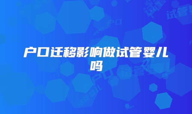 户口迁移影响做试管婴儿吗
