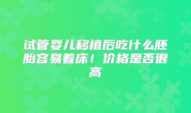 试管婴儿移植后吃什么胚胎容易着床！价格是否很高