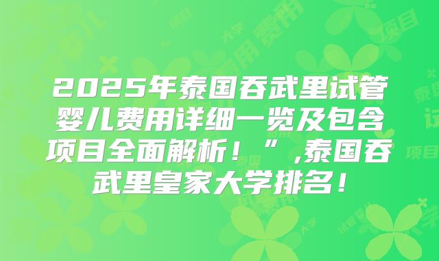 2025年泰国吞武里试管婴儿费用详细一览及包含项目全面解析！”,泰国吞武里皇家大学排名！