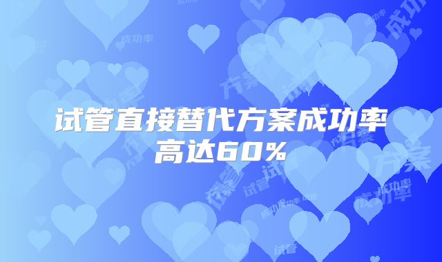 试管直接替代方案成功率高达60%