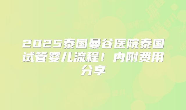 2025泰国曼谷医院泰国试管婴儿流程！内附费用分享