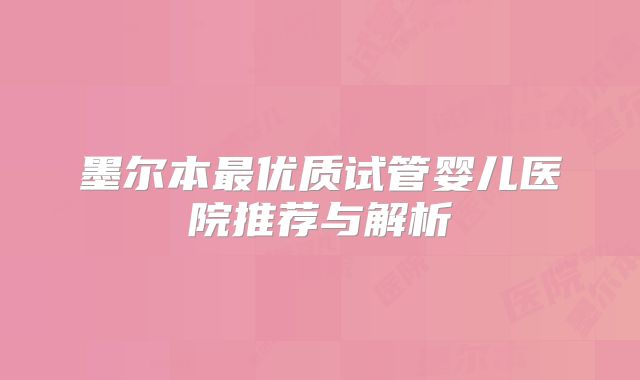墨尔本最优质试管婴儿医院推荐与解析