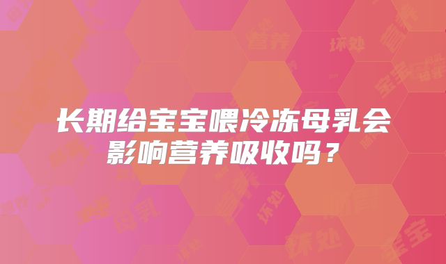 长期给宝宝喂冷冻母乳会影响营养吸收吗？