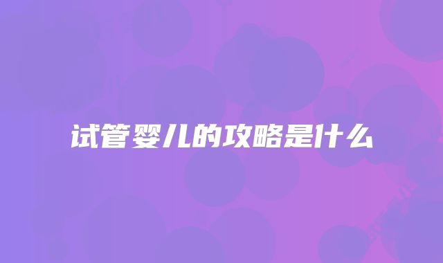 试管婴儿的攻略是什么