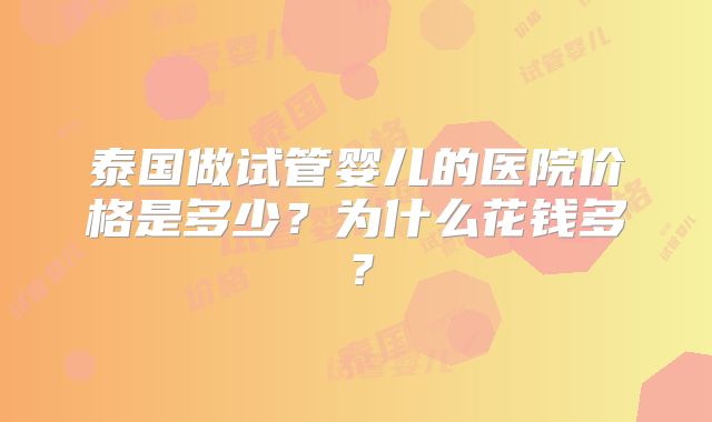 泰国做试管婴儿的医院价格是多少？为什么花钱多？