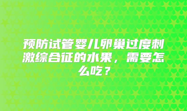 预防试管婴儿卵巢过度刺激综合征的水果,需要怎么吃?