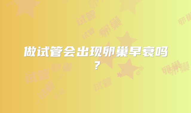 做试管会出现卵巢早衰吗？