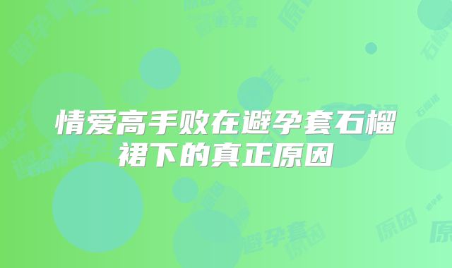 情爱高手败在避孕套石榴裙下的真正原因