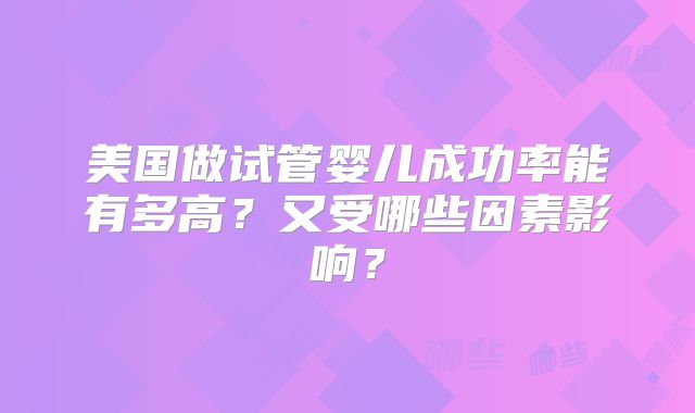 美国做试管婴儿成功率能有多高？又受哪些因素影响？