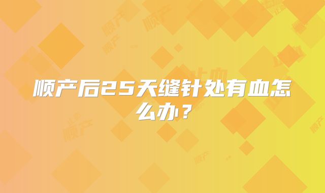 顺产后25天缝针处有血怎么办？