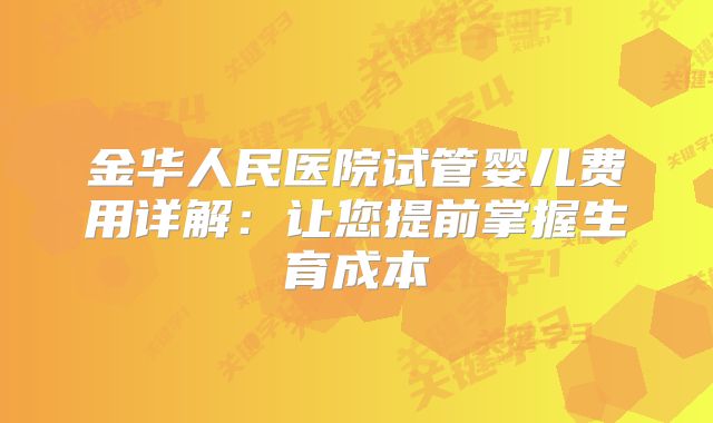 金华人民医院试管婴儿费用详解:让您提前掌握生育成本