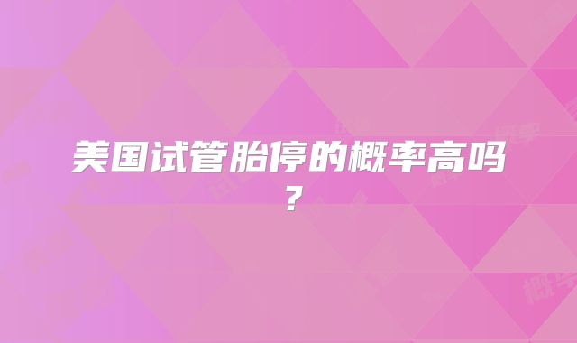 美国试管胎停的概率高吗？