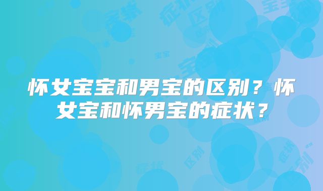 怀女宝宝和男宝的区别？怀女宝和怀男宝的症状？